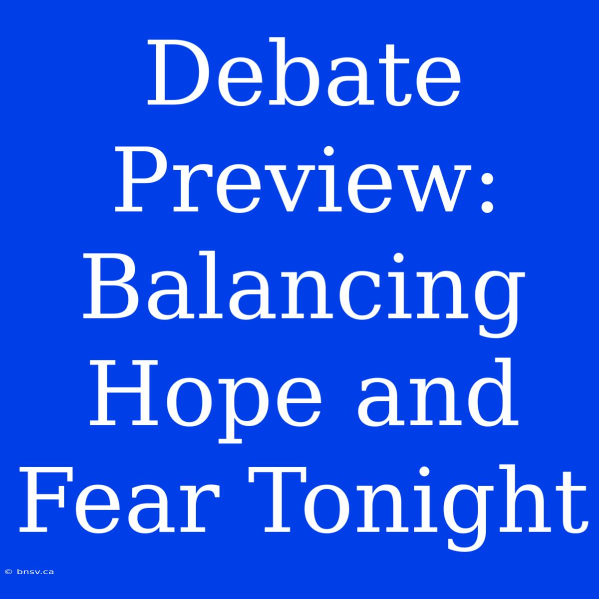 Debate Preview:  Balancing Hope And Fear Tonight