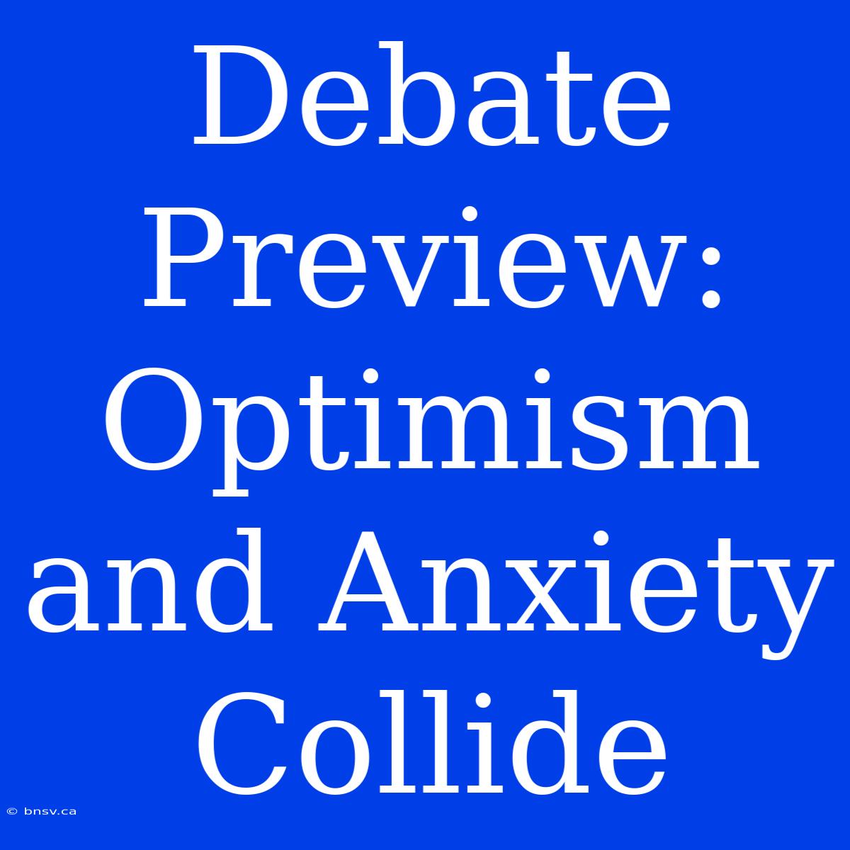 Debate Preview:  Optimism And Anxiety Collide