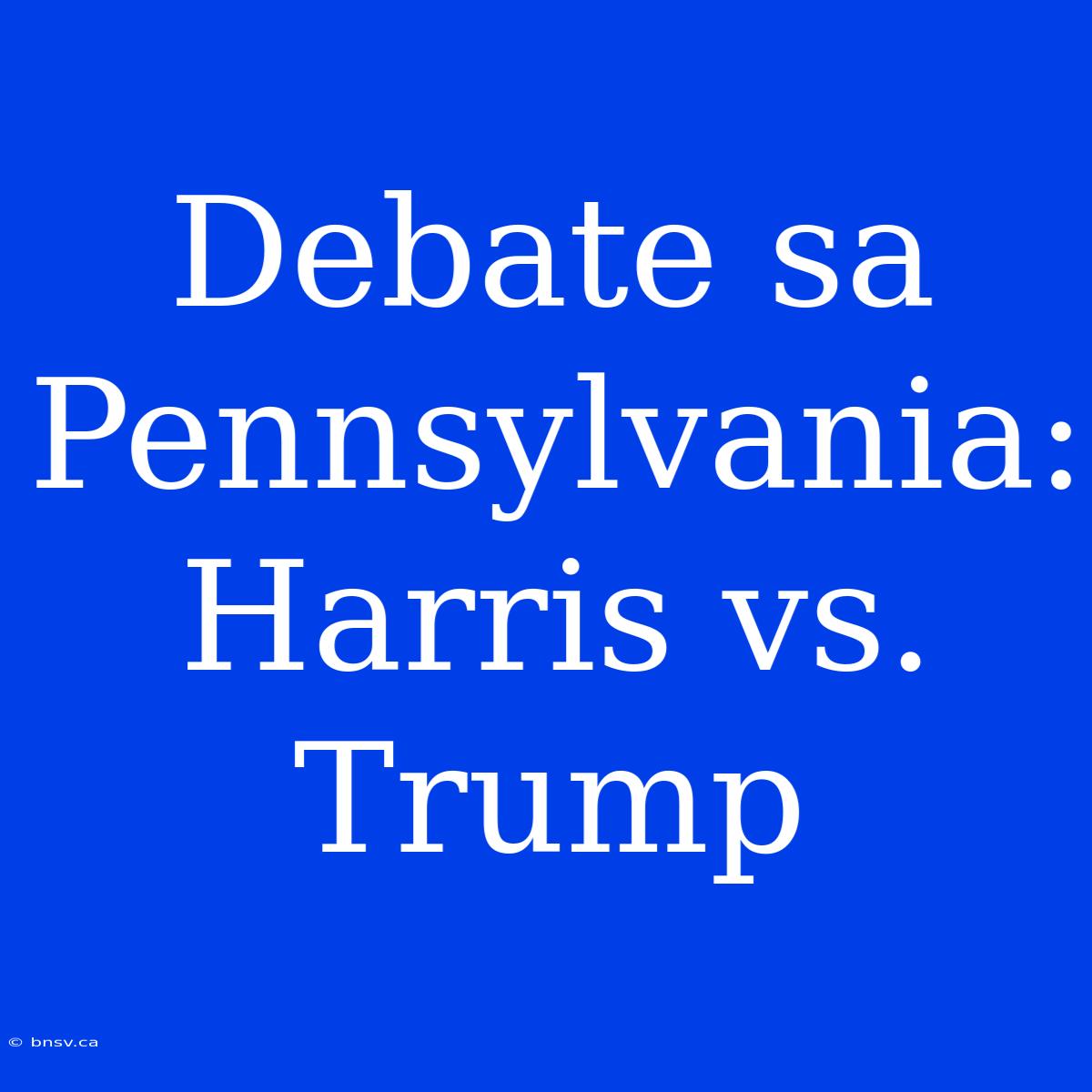 Debate Sa Pennsylvania: Harris Vs. Trump