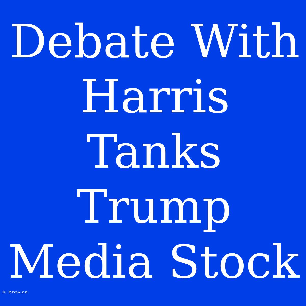 Debate With Harris Tanks Trump Media Stock