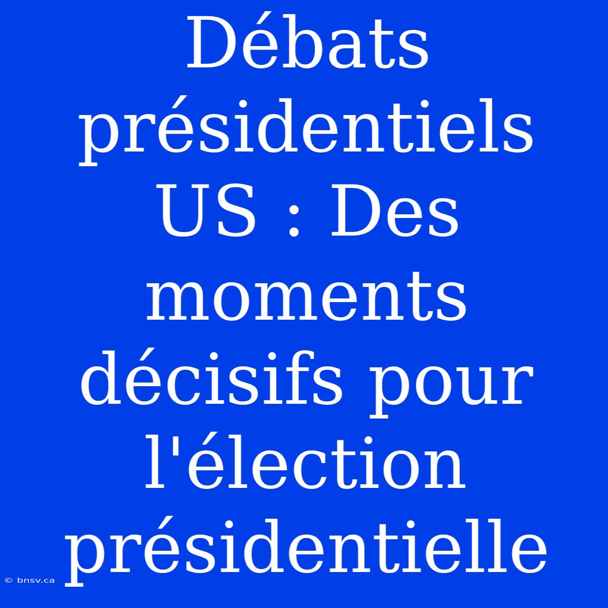 Débats Présidentiels US : Des Moments Décisifs Pour L'élection Présidentielle