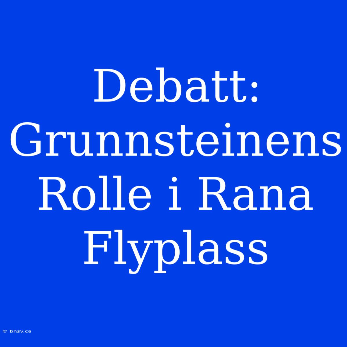 Debatt: Grunnsteinens Rolle I Rana Flyplass