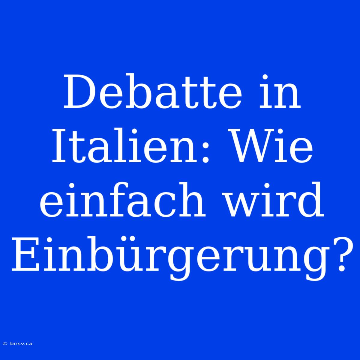 Debatte In Italien: Wie Einfach Wird Einbürgerung?