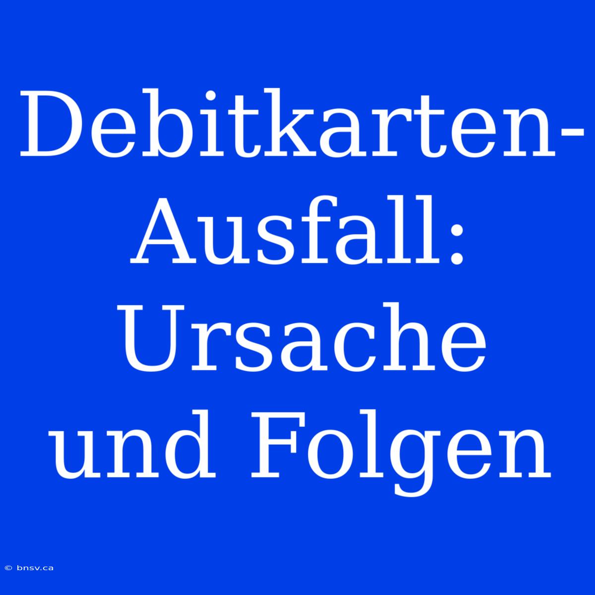 Debitkarten-Ausfall: Ursache Und Folgen