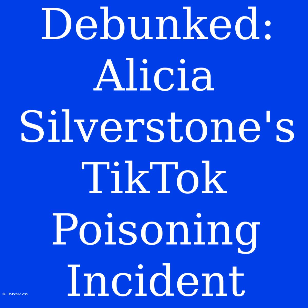 Debunked: Alicia Silverstone's TikTok Poisoning Incident