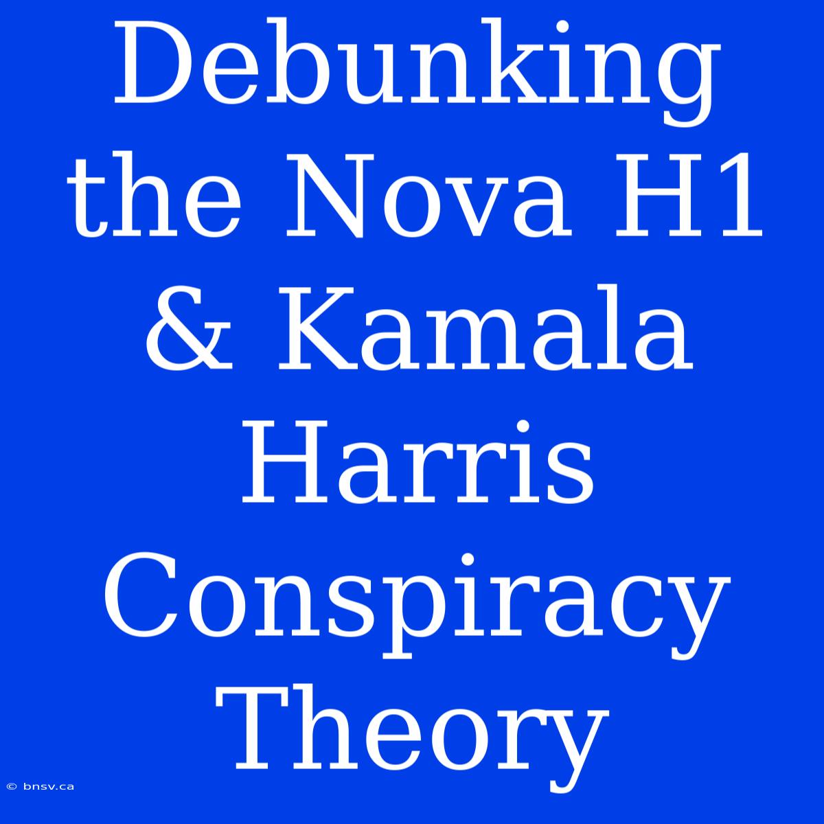 Debunking The Nova H1 & Kamala Harris Conspiracy Theory