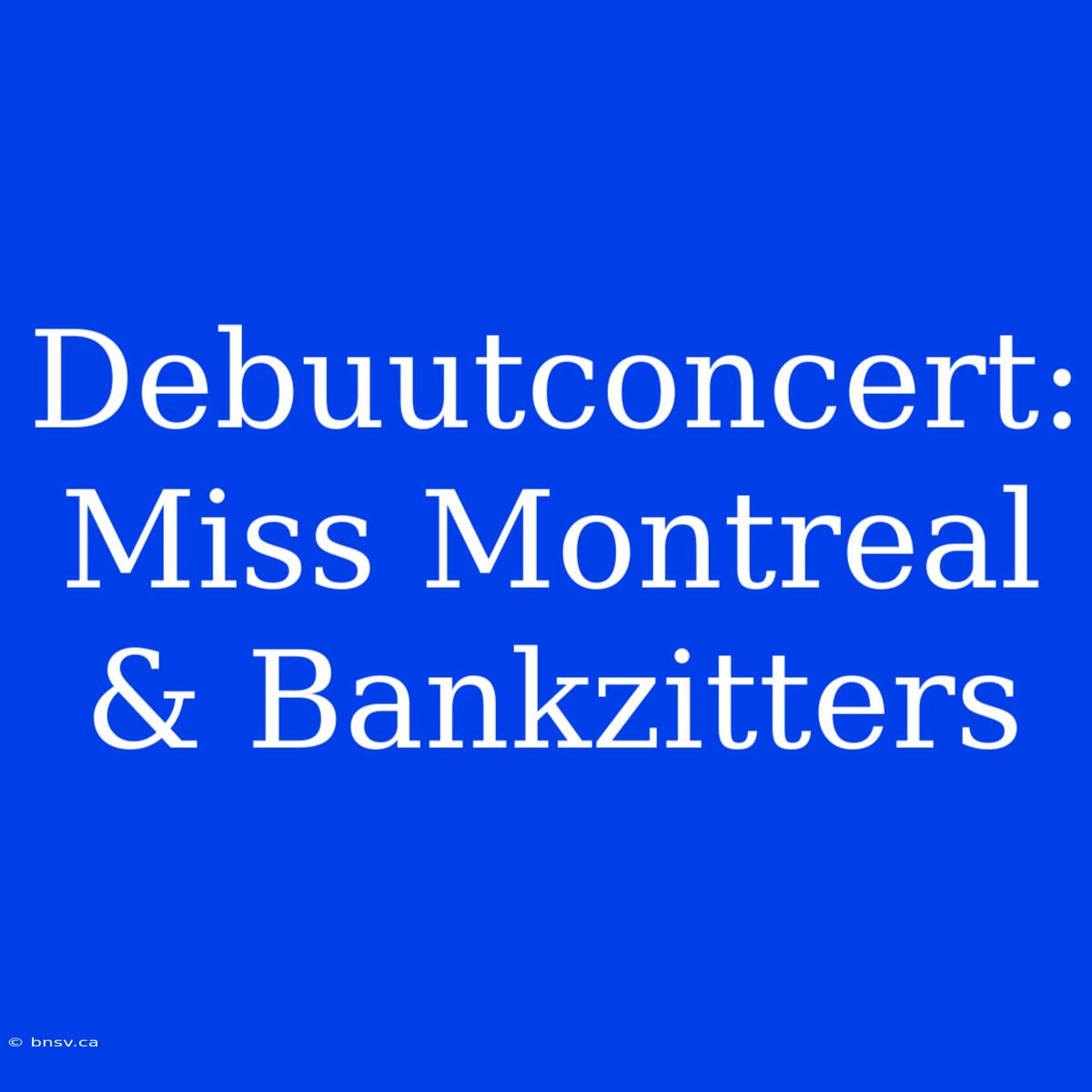 Debuutconcert: Miss Montreal & Bankzitters