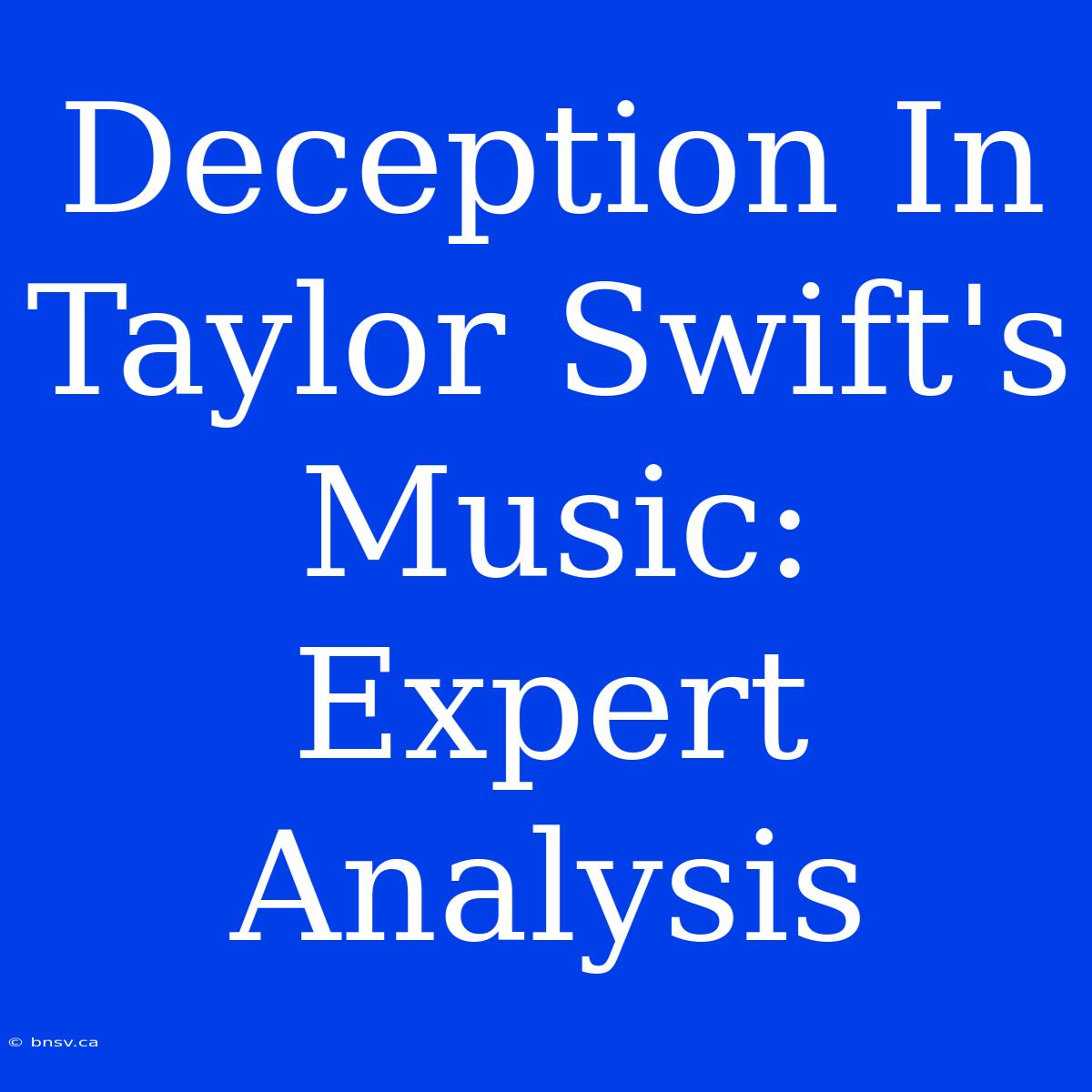 Deception In Taylor Swift's Music: Expert Analysis