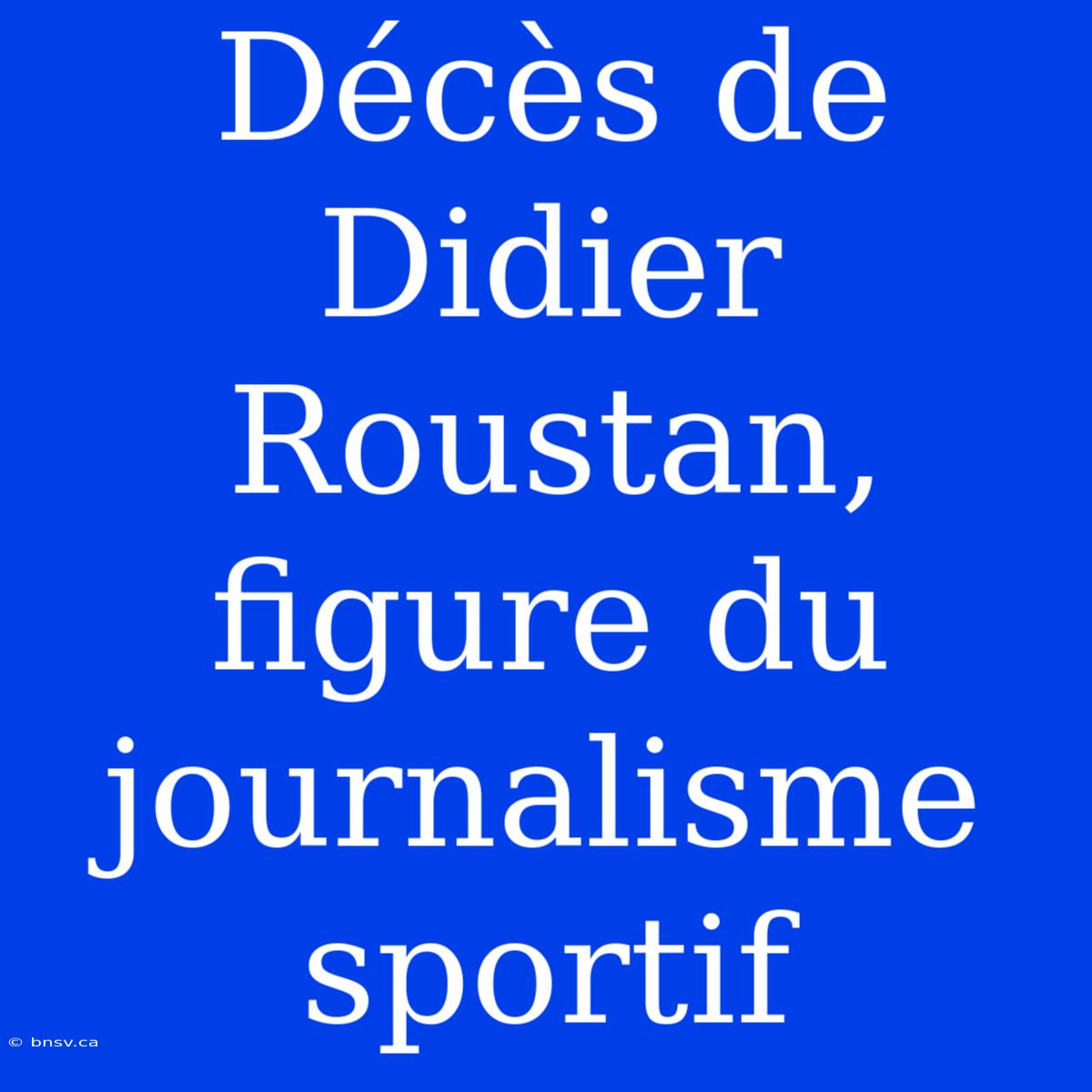 Décès De Didier Roustan, Figure Du Journalisme Sportif