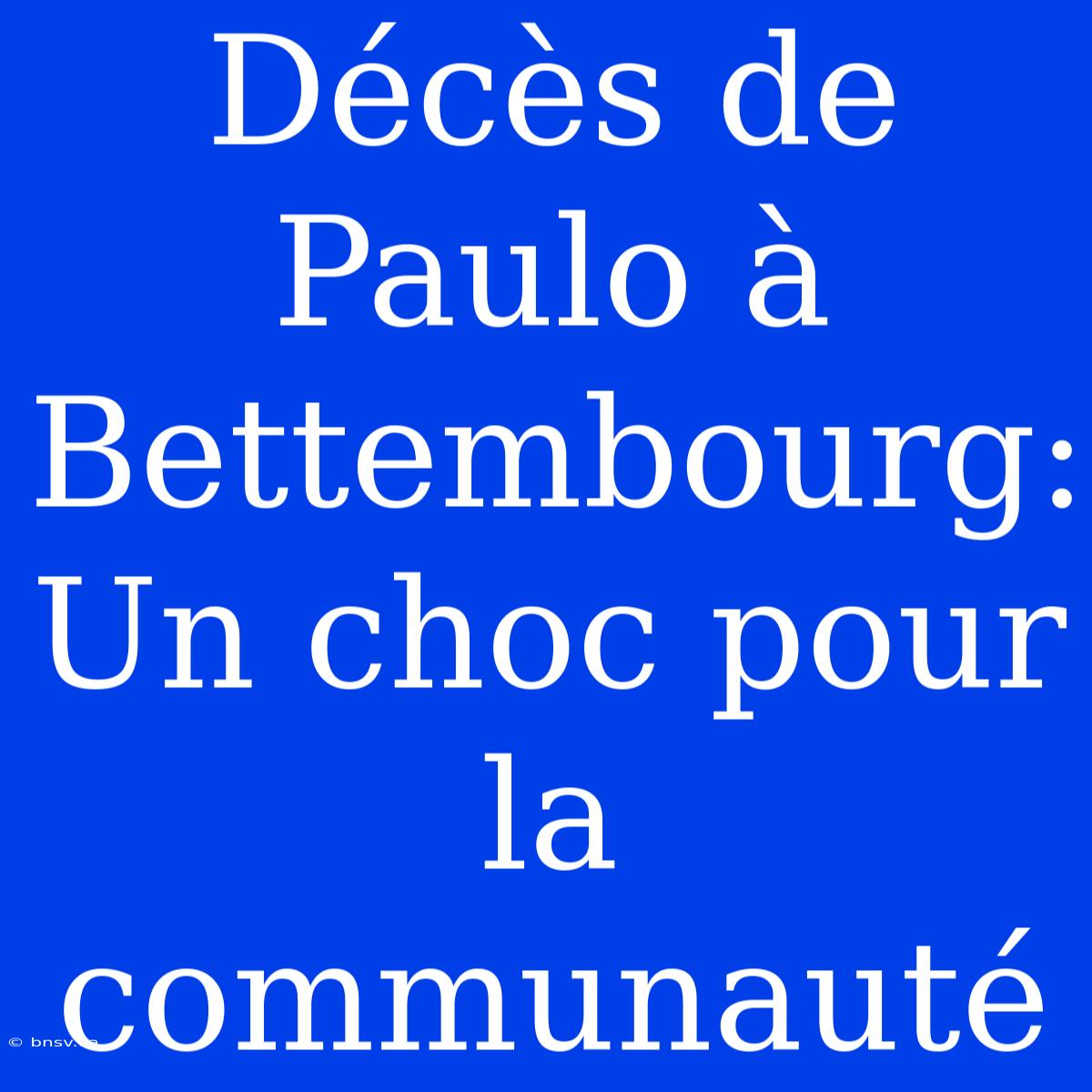 Décès De Paulo À Bettembourg: Un Choc Pour La Communauté