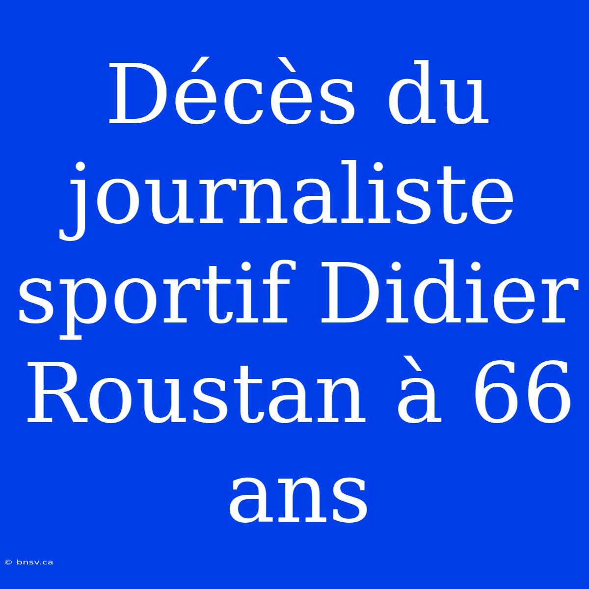 Décès Du Journaliste Sportif Didier Roustan À 66 Ans