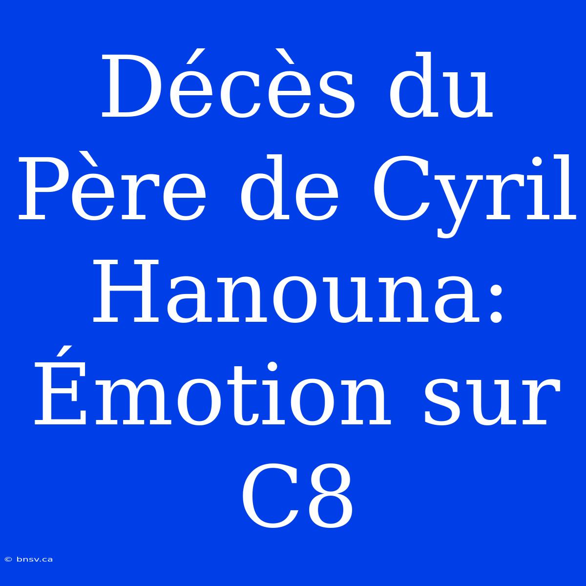 Décès Du Père De Cyril Hanouna: Émotion Sur C8