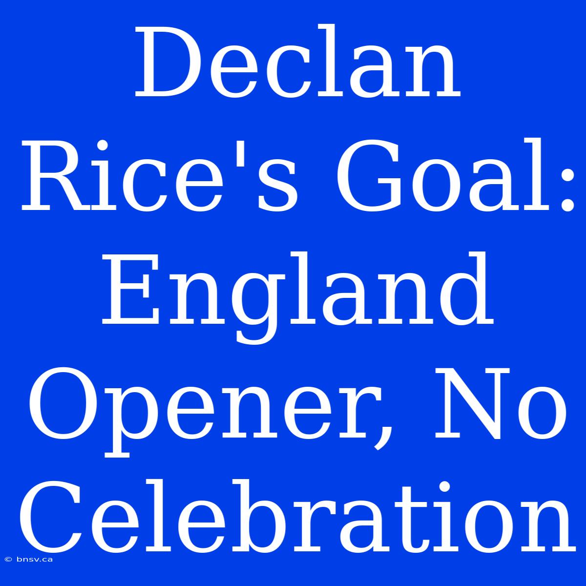 Declan Rice's Goal: England Opener, No Celebration