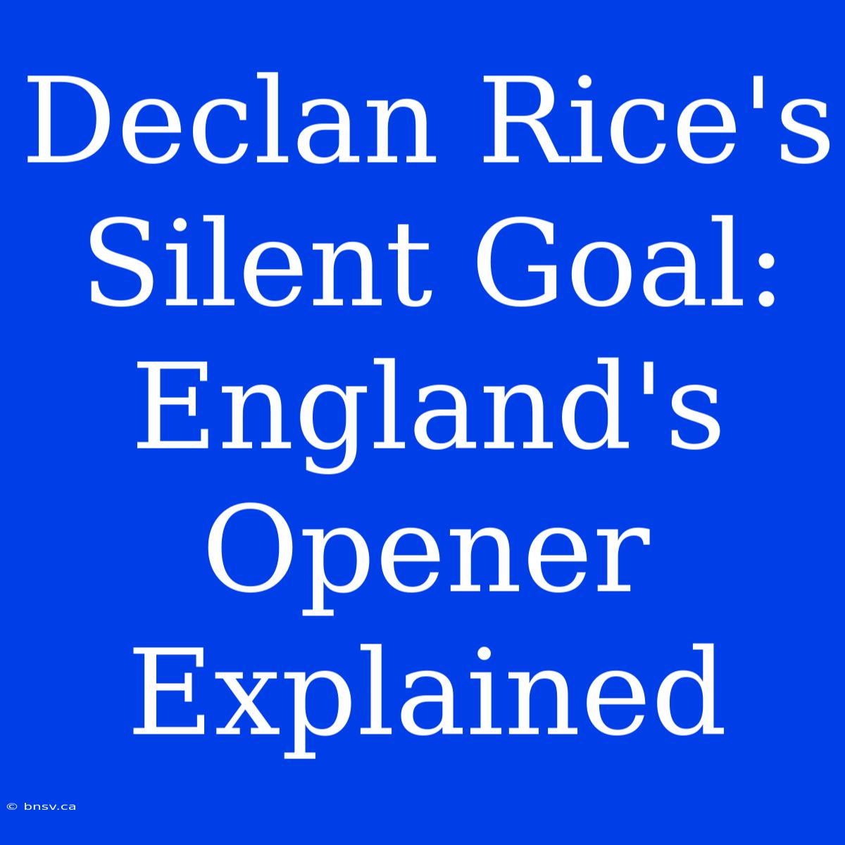 Declan Rice's Silent Goal: England's Opener Explained