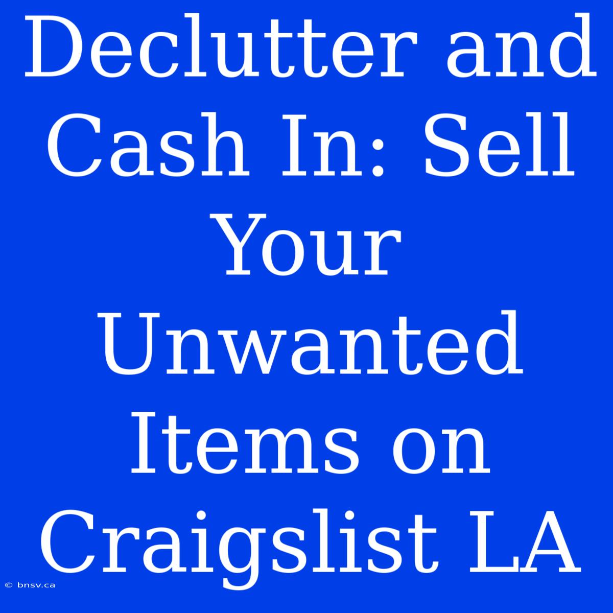 Declutter And Cash In: Sell Your Unwanted Items On Craigslist LA