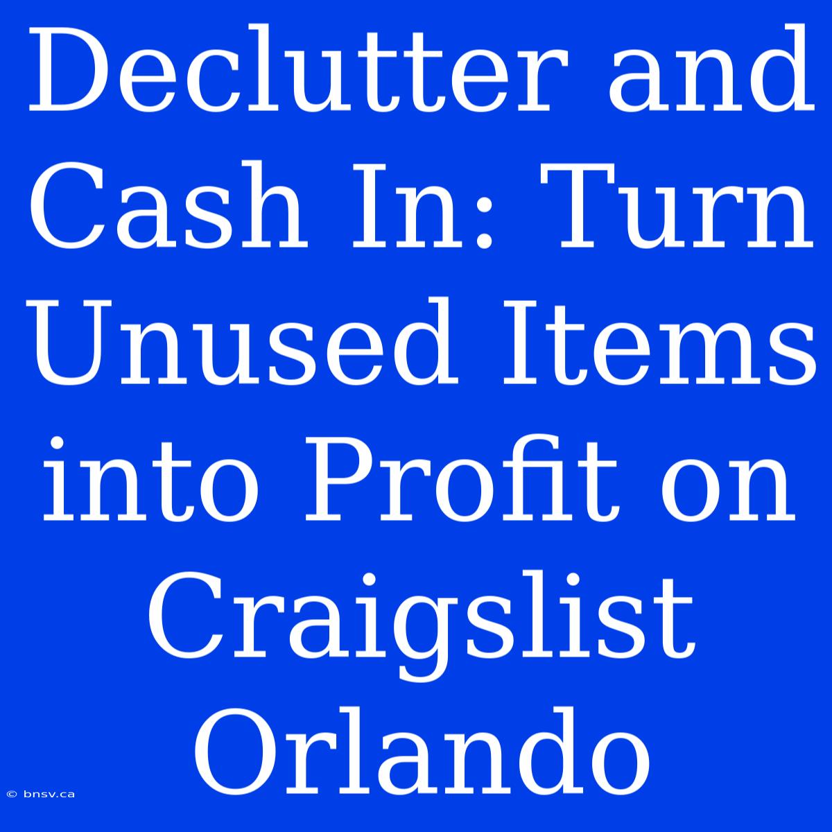 Declutter And Cash In: Turn Unused Items Into Profit On Craigslist Orlando