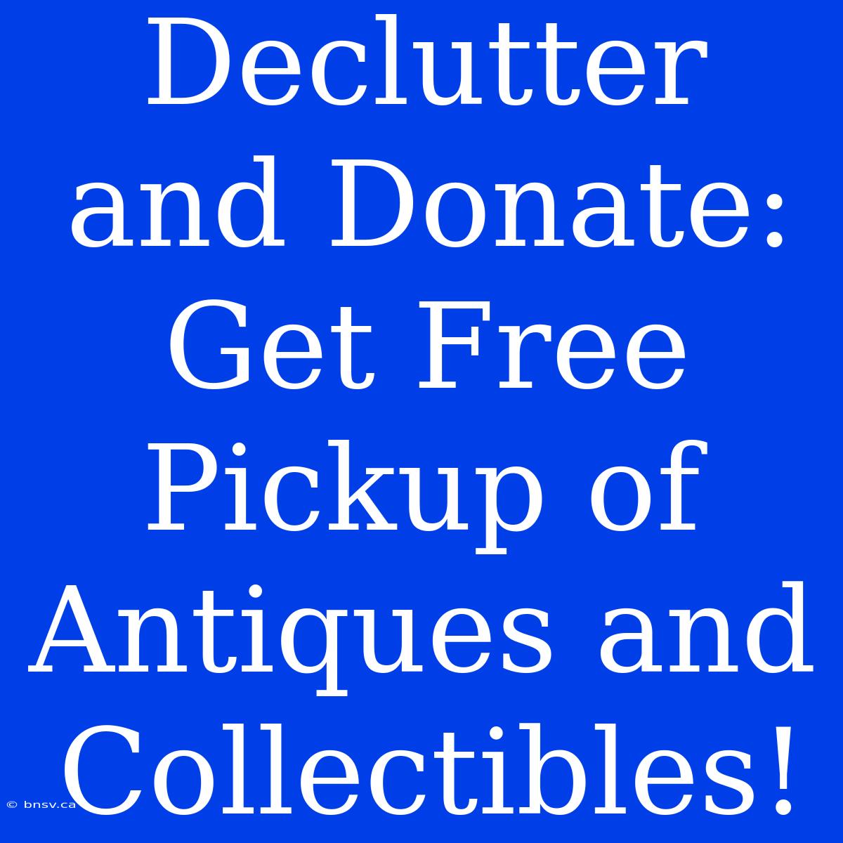 Declutter And Donate: Get Free Pickup Of Antiques And Collectibles!