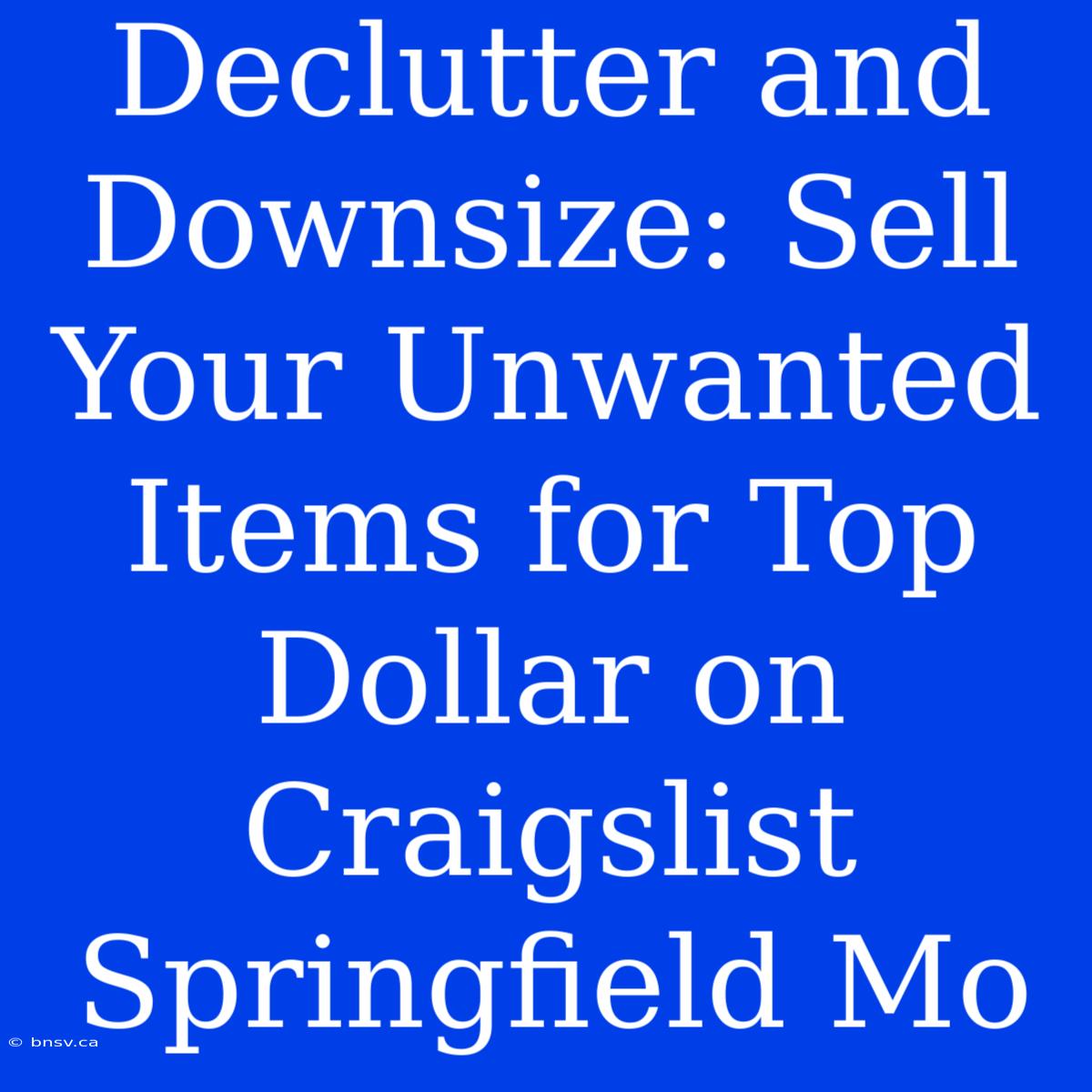 Declutter And Downsize: Sell Your Unwanted Items For Top Dollar On Craigslist Springfield Mo