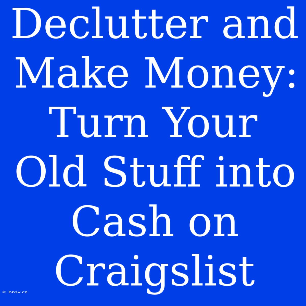 Declutter And Make Money: Turn Your Old Stuff Into Cash On Craigslist