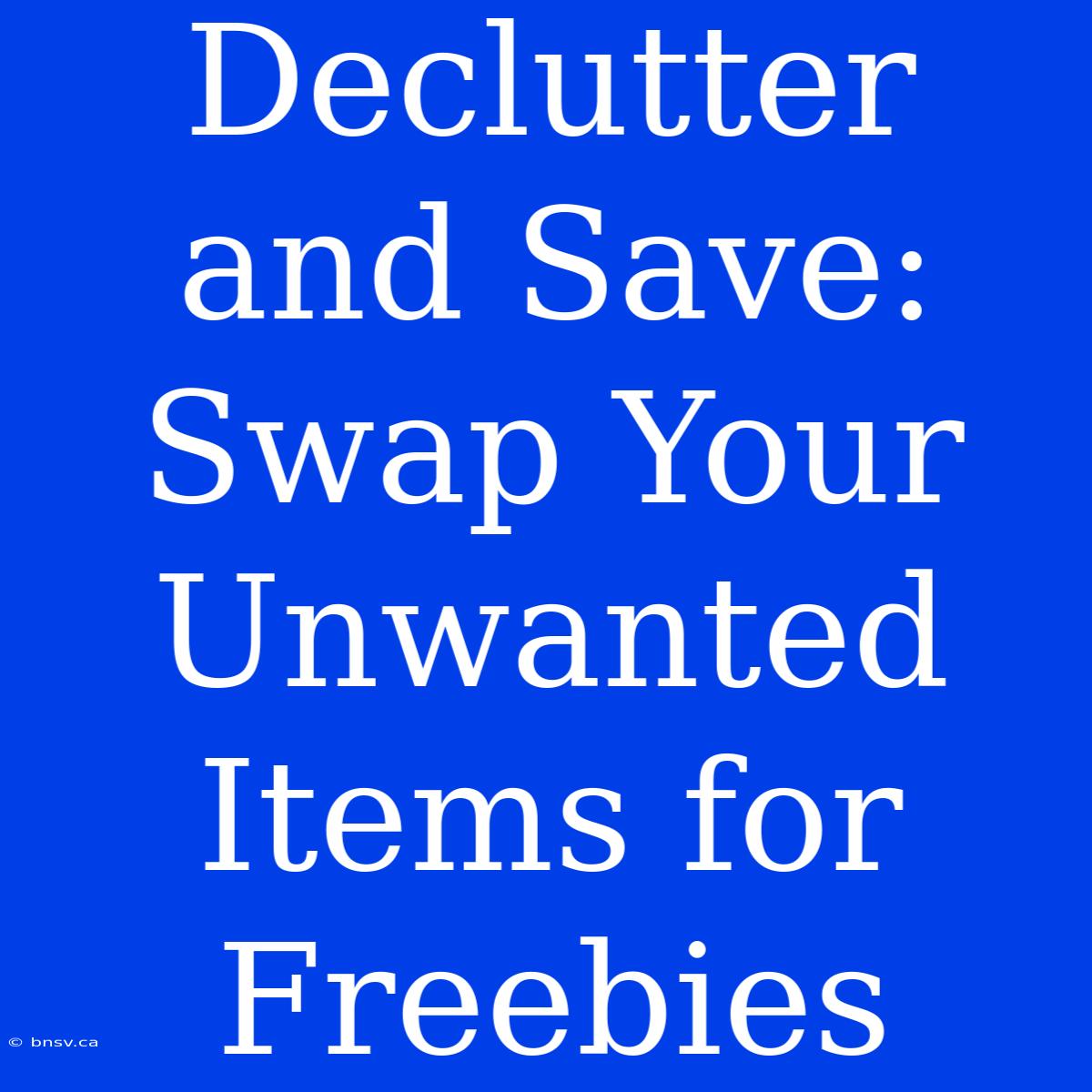 Declutter And Save: Swap Your Unwanted Items For Freebies