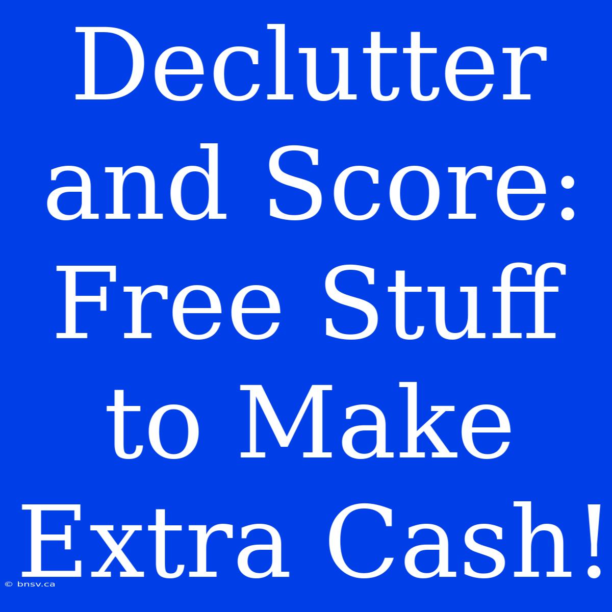 Declutter And Score: Free Stuff To Make Extra Cash!