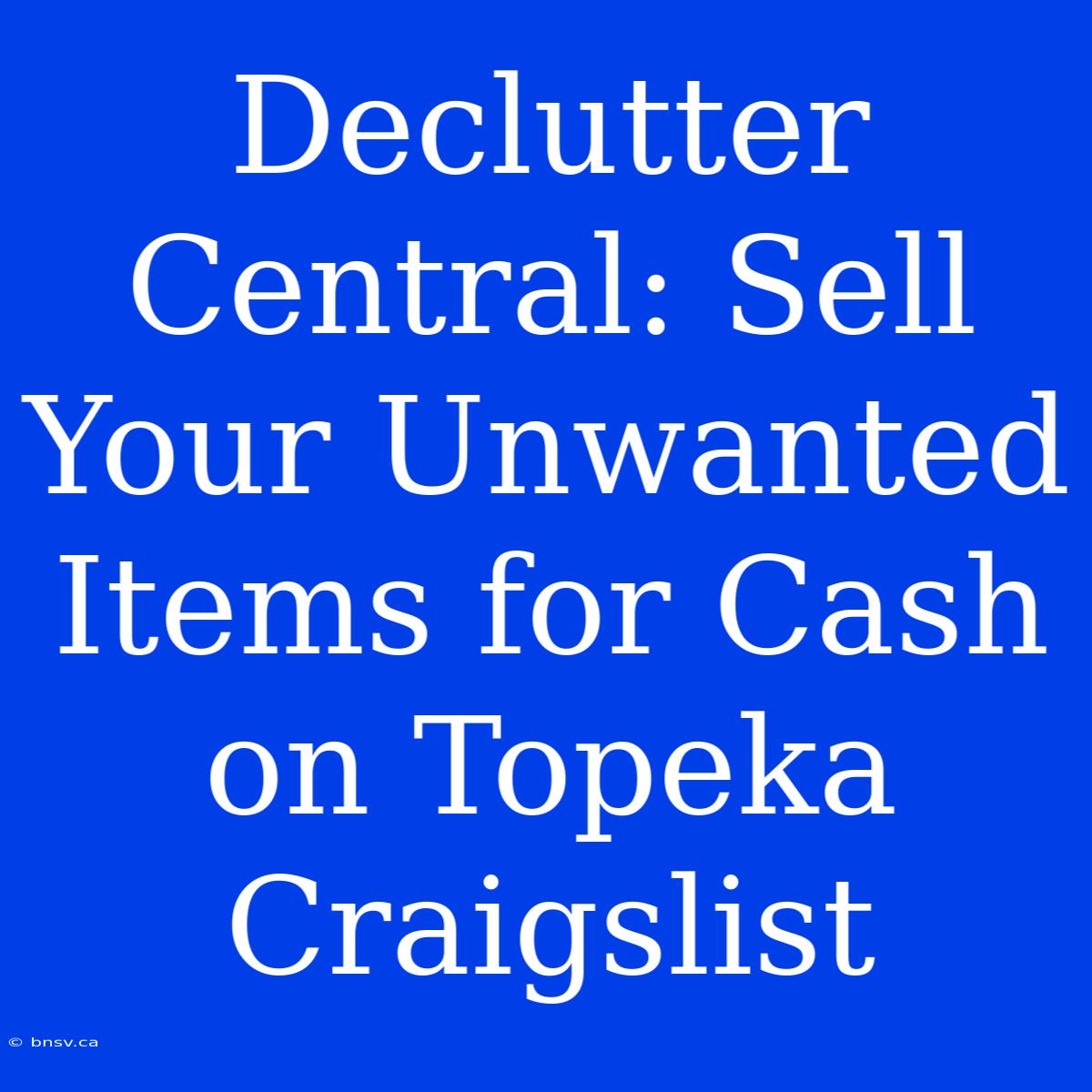 Declutter Central: Sell Your Unwanted Items For Cash On Topeka Craigslist