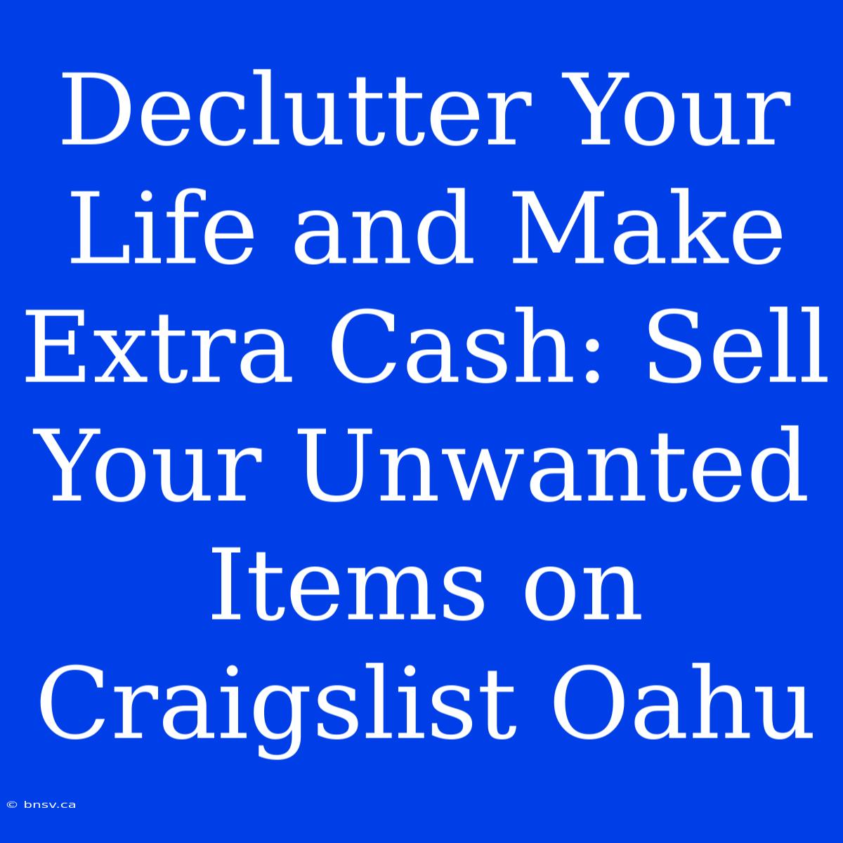 Declutter Your Life And Make Extra Cash: Sell Your Unwanted Items On Craigslist Oahu