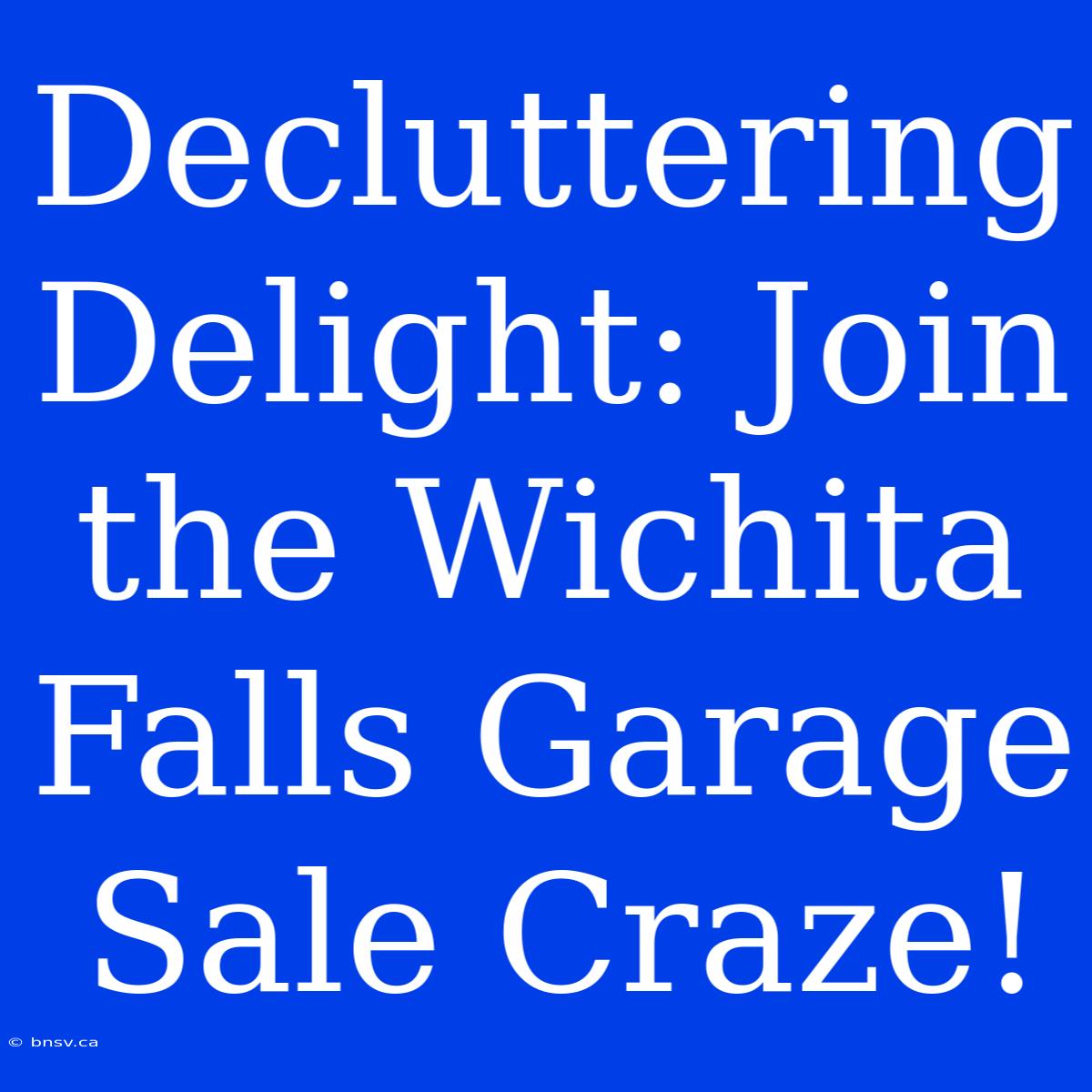 Decluttering Delight: Join The Wichita Falls Garage Sale Craze!