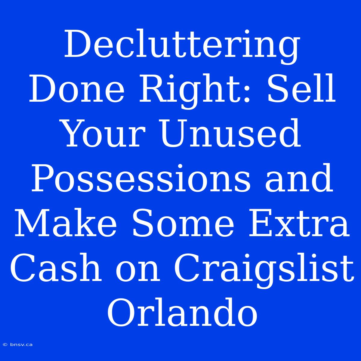 Decluttering Done Right: Sell Your Unused Possessions And Make Some Extra Cash On Craigslist Orlando