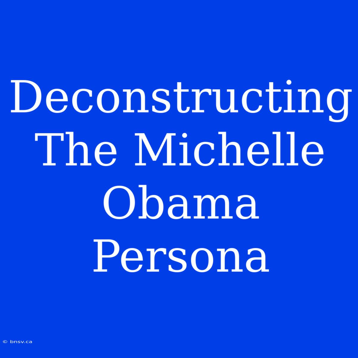 Deconstructing The Michelle Obama Persona