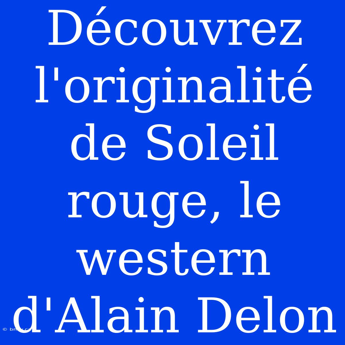 Découvrez L'originalité De Soleil Rouge, Le Western D'Alain Delon