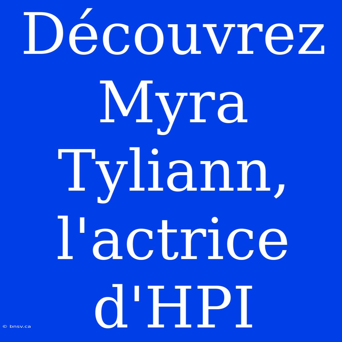 Découvrez Myra Tyliann, L'actrice D'HPI