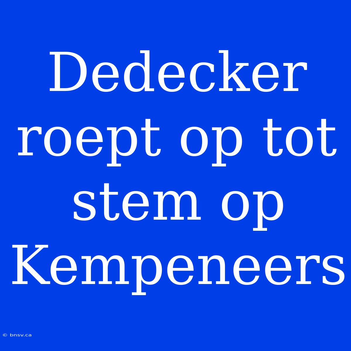 Dedecker Roept Op Tot Stem Op Kempeneers