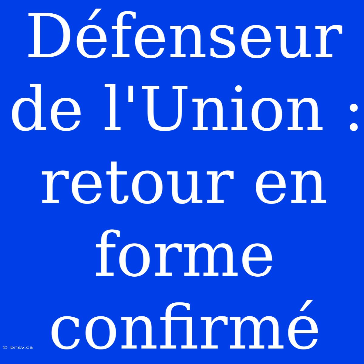 Défenseur De L'Union : Retour En Forme Confirmé