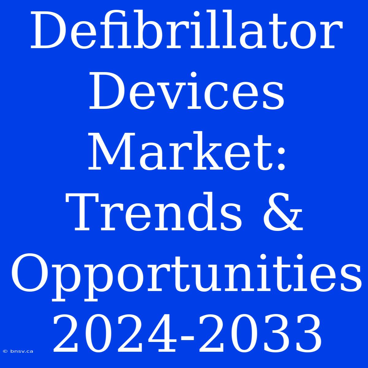 Defibrillator Devices Market: Trends & Opportunities 2024-2033