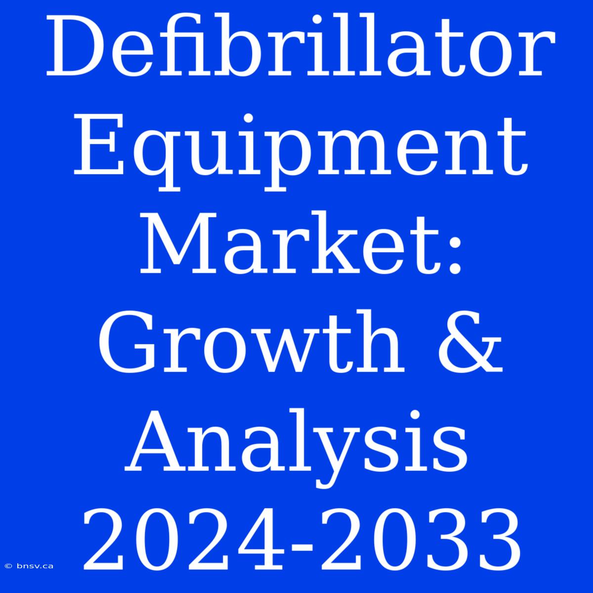 Defibrillator Equipment Market: Growth & Analysis 2024-2033