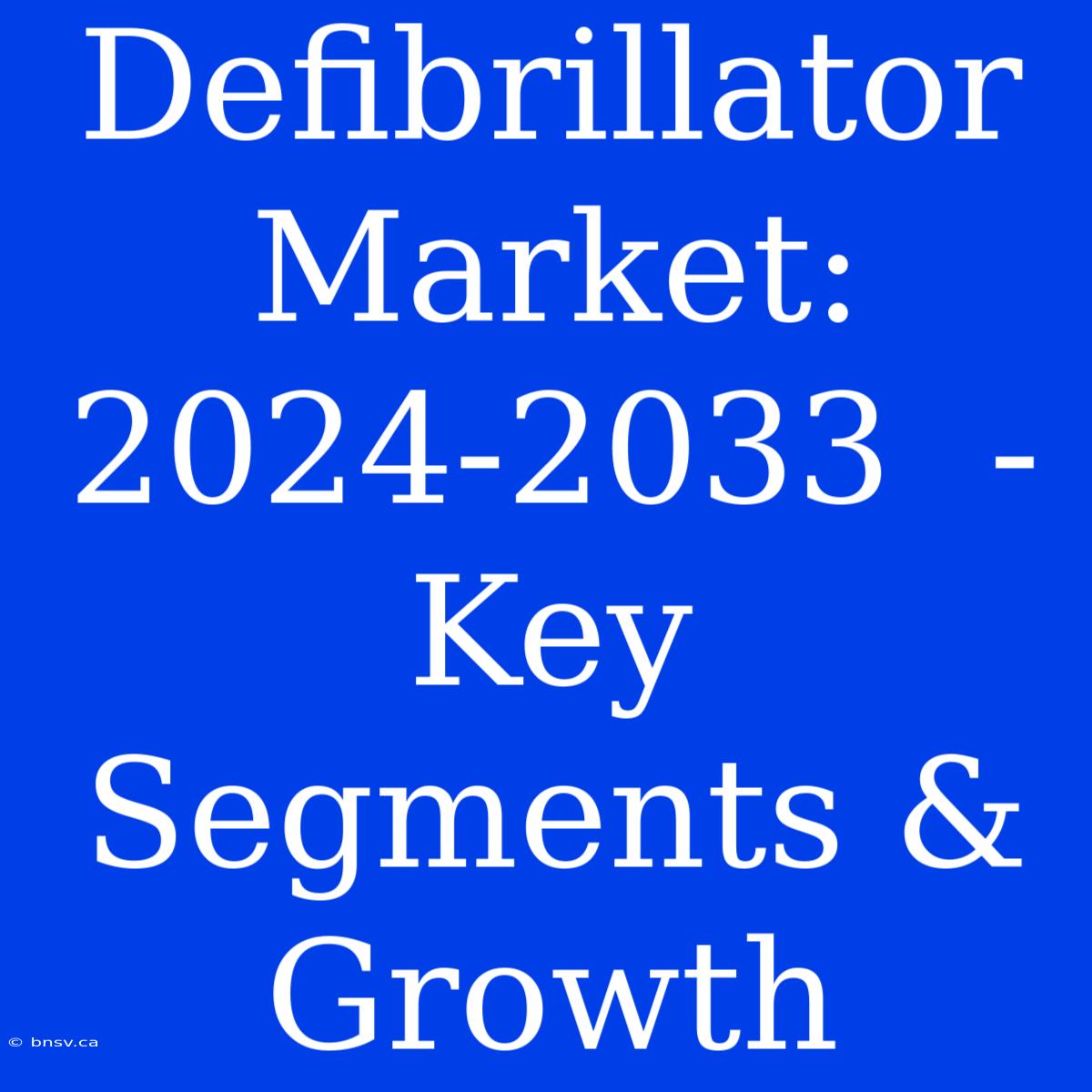 Defibrillator Market: 2024-2033  -  Key Segments & Growth