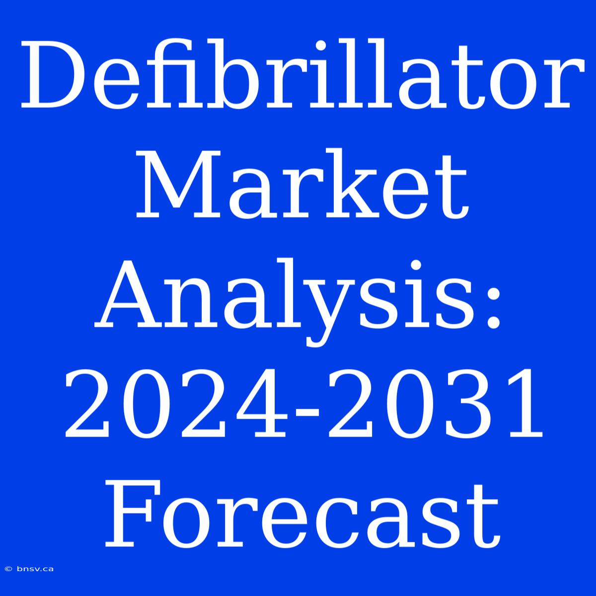 Defibrillator Market Analysis: 2024-2031 Forecast