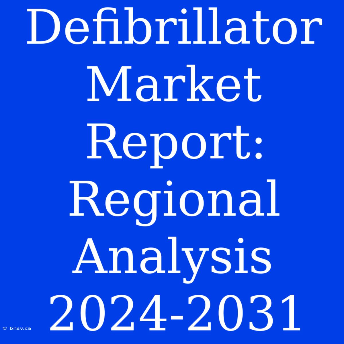 Defibrillator Market Report: Regional Analysis 2024-2031