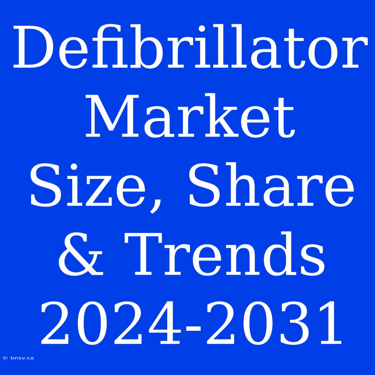 Defibrillator Market Size, Share & Trends 2024-2031