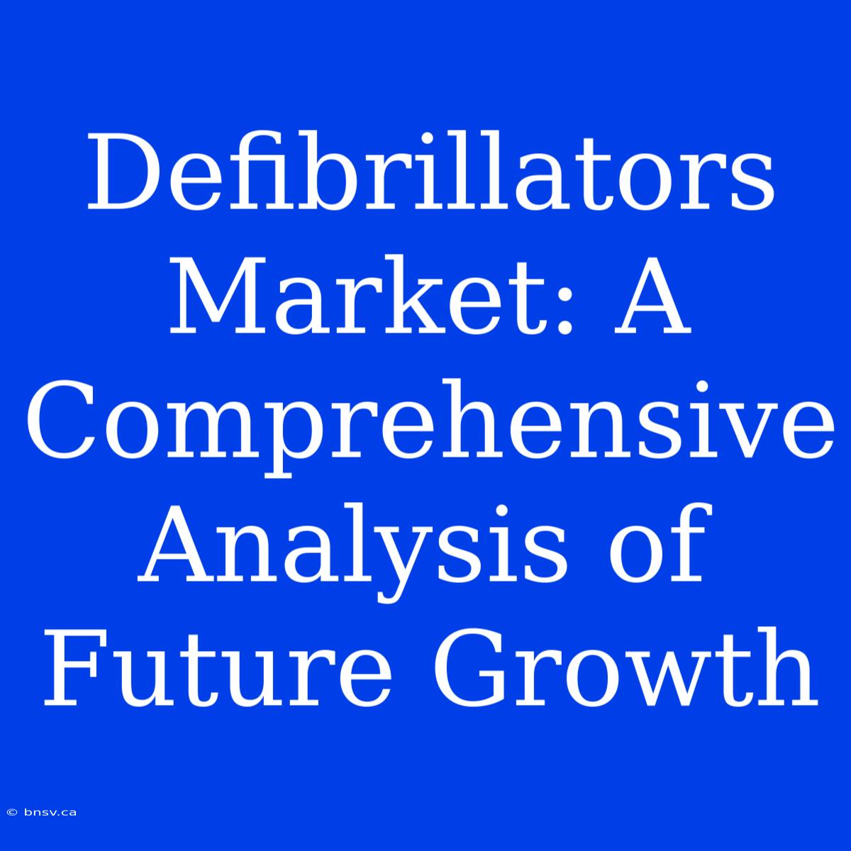 Defibrillators Market: A Comprehensive Analysis Of Future Growth