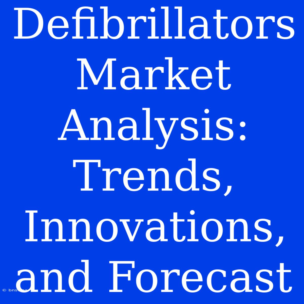 Defibrillators Market Analysis: Trends, Innovations, And Forecast