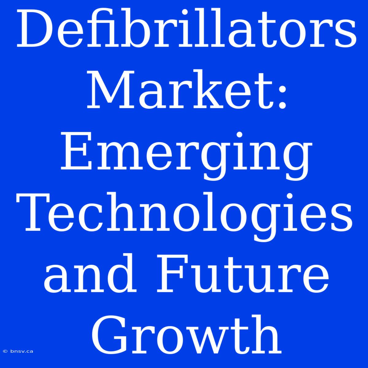 Defibrillators Market:  Emerging Technologies And Future Growth