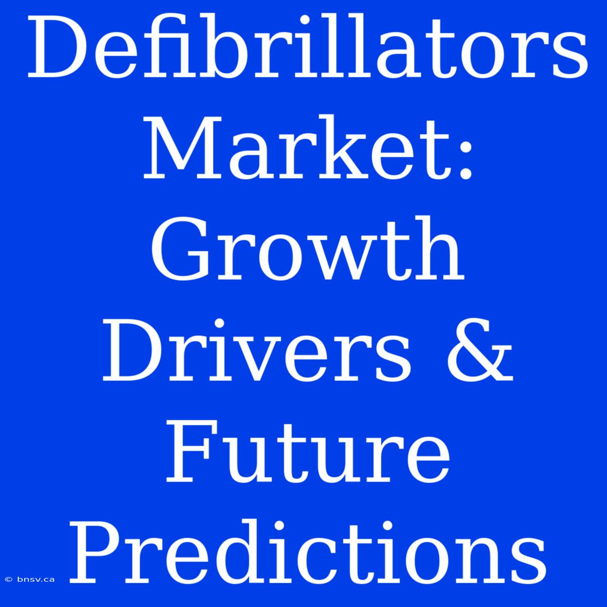 Defibrillators Market: Growth Drivers & Future Predictions