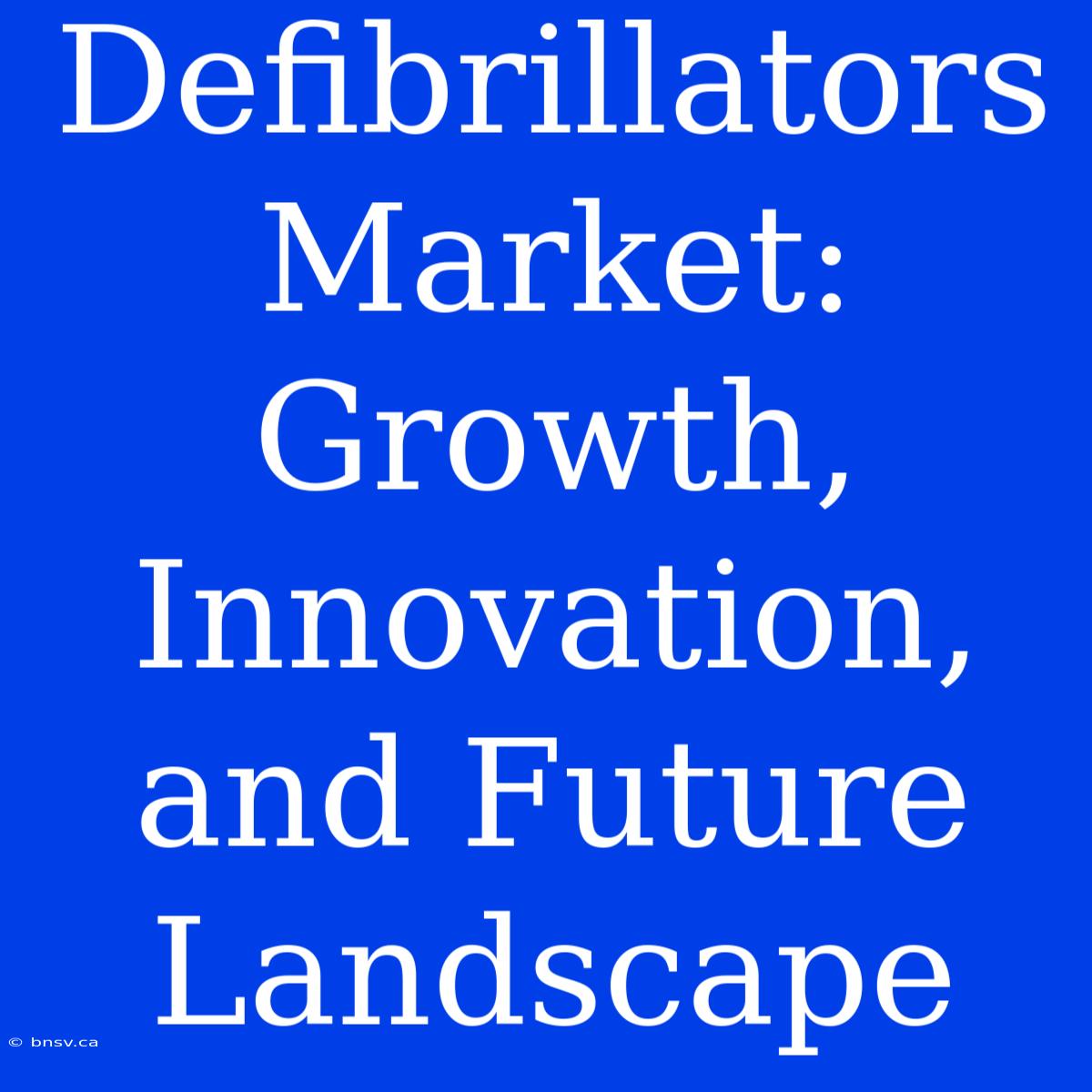 Defibrillators Market: Growth, Innovation, And Future Landscape