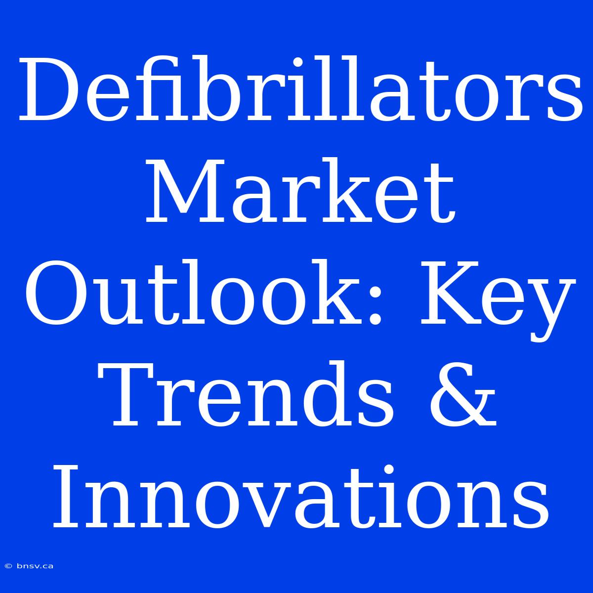 Defibrillators Market Outlook: Key Trends & Innovations