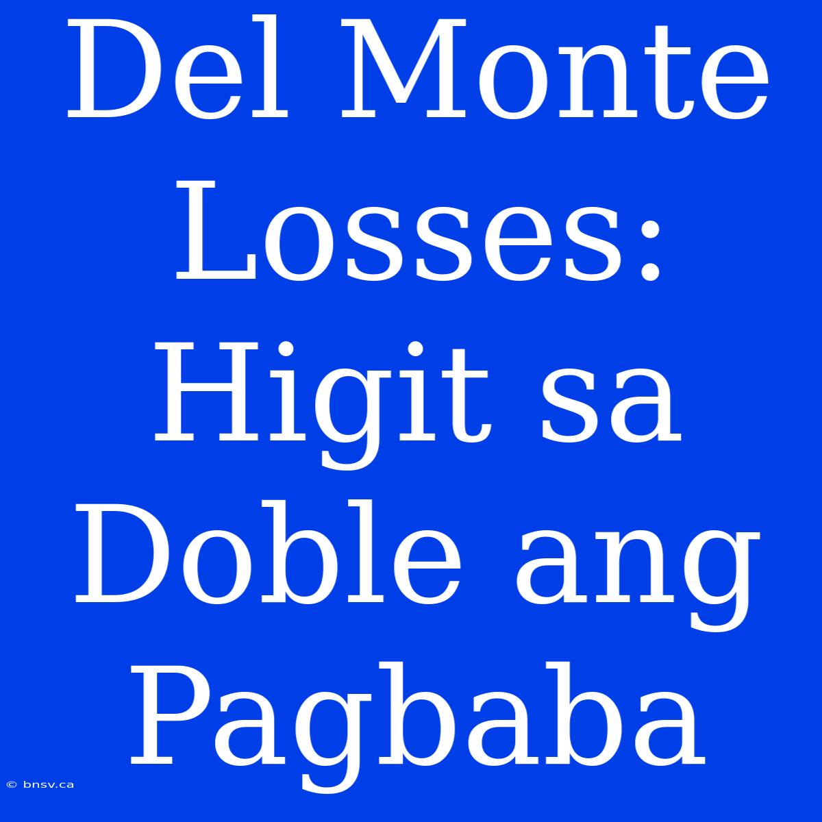 Del Monte Losses: Higit Sa Doble Ang Pagbaba