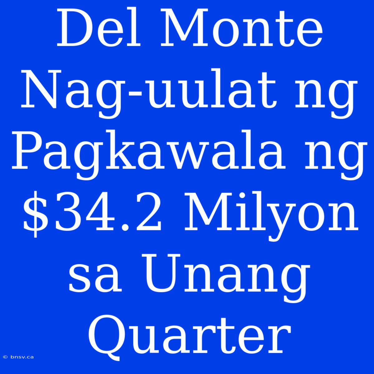 Del Monte Nag-uulat Ng Pagkawala Ng $34.2 Milyon Sa Unang Quarter