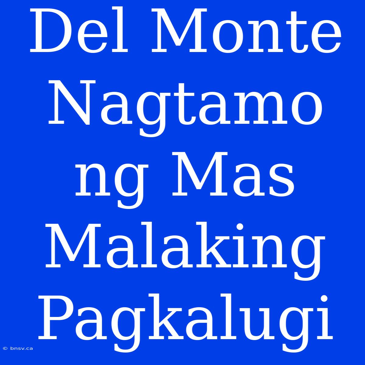 Del Monte Nagtamo Ng Mas Malaking Pagkalugi