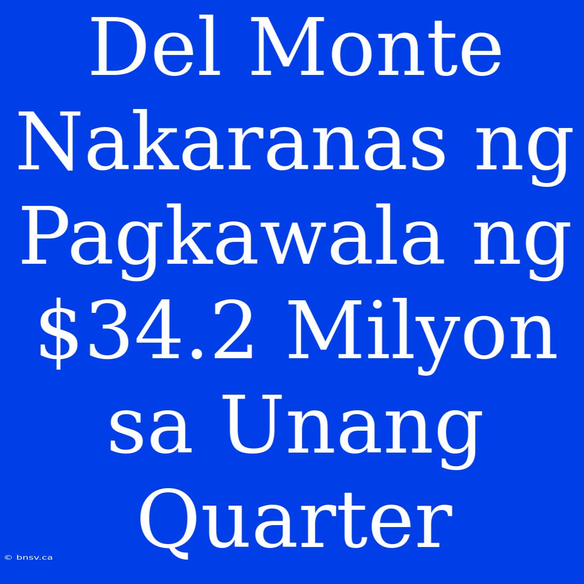 Del Monte Nakaranas Ng Pagkawala Ng $34.2 Milyon Sa Unang Quarter